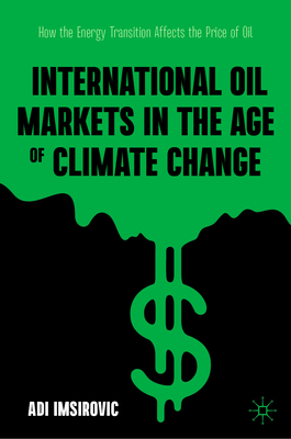 International Oil Markets in the Age of Climate Change: How the Energy Transition Affects the Price of Oil - Imsirovic, Adi