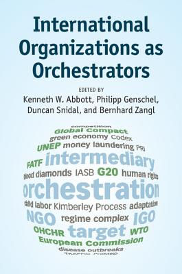 International Organizations as Orchestrators - Abbott, Kenneth W (Editor), and Genschel, Philipp (Editor), and Snidal, Duncan (Editor)