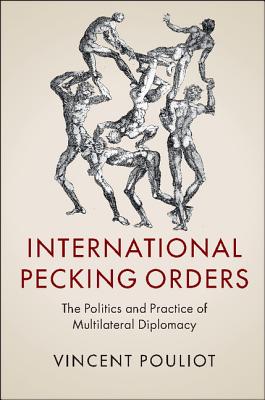 International Pecking Orders: The Politics and Practice of Multilateral Diplomacy - Pouliot, Vincent