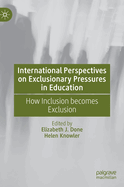 International Perspectives on Exclusionary Pressures in Education: How Inclusion becomes Exclusion