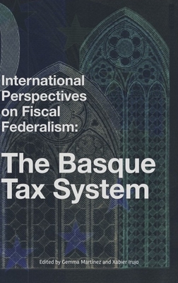 International Perspectives on Fiscal Federalism: The Basque Tax System - Martinez, Gema (Contributions by), and Irujo, Xabier (Contributions by), and Martinez Barbara, Gemma