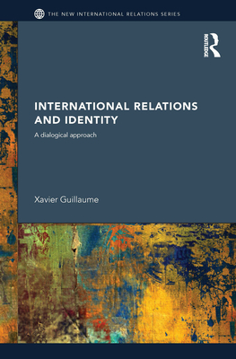 International Relations and Identity: A Dialogical Approach - Guillaume, Xavier