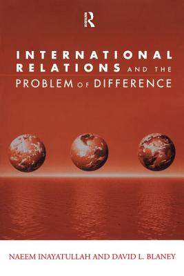 International Relations and the Problem of Difference - Inayatullah, Naeem, and Blaney, David L