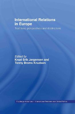 International Relations in Europe: Traditions, Perspectives and Destinations - Jrgensen, Knud Erik (Editor), and Knudsen, Tonny Brems (Editor)