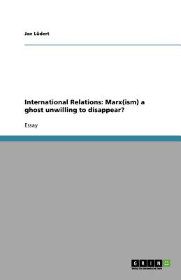 International Relations: Marx(ism) a ghost unwilling to disappear? - Ludert, Jan