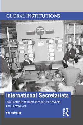 International Secretariats: Two Centuries of International Civil Servants and Secretariats - Reinalda, Bob