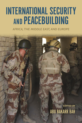 International Security and Peacebuilding: Africa, the Middle East, and Europe - Bah, Abu Bakarr (Editor), and Gulowski, Rebecca (Contributions by), and Abubakar, Dauda (Contributions by)