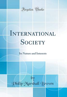 International Society: Its Nature and Interests (Classic Reprint) - Brown, Philip Marshall