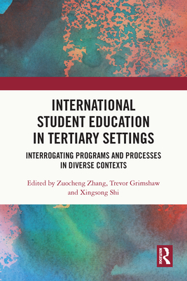 International Student Education in Tertiary Settings: Interrogating Programs and Processes in Diverse Contexts - Zhang, Zuocheng (Editor), and Grimshaw, Trevor (Editor), and Shi, Xingsong (Editor)