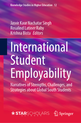 International Student Employability: Narratives of Strengths, Challenges, and Strategies about Global South Students - Singh, Jasvir Kaur Nachatar (Editor), and Latiner Raby, Rosalind (Editor), and Bista, Krishna (Editor)