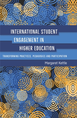 International Student Engagement in Higher Education: Transforming Practices, Pedagogies and Participation - Kettle, Margaret
