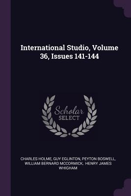 International Studio, Volume 36, Issues 141-144 - Holme, Charles, and Eglinton, Guy, and Boswell, Peyton