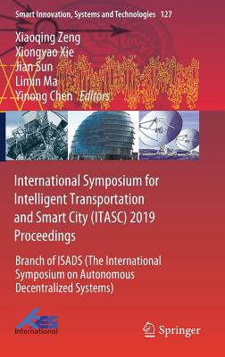 International Symposium for Intelligent Transportation and Smart City (Itasc) 2019 Proceedings: Branch of Isads (the International Symposium on Autonomous Decentralized Systems) - Zeng, Xiaoqing (Editor), and Xie, Xiongyao (Editor), and Sun, Jian (Editor)
