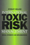 International Toxic Risk Management: Ideals, Interests and Implementation - Kellow, Aynsley