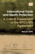 International Trade and Health Protection: A Critical Assessment of the Wto's Sps Agreement