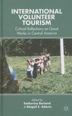 International Volunteer Tourism: Critical Reflections on Good Works in Central America - Borland, K (Editor), and Adams, A (Editor)