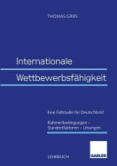Internationale Wettbewerbsfahigkeit: Eine Fallstudie Fur Deutschland Rahmenbedingungen -- Standortfaktoren -- Losungen