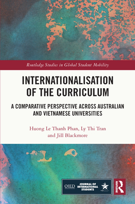 Internationalisation of the Curriculum: A Comparative Perspective Across Australian and Vietnamese Universities - Le Thanh Phan, Huong, and Tran, Ly Thi, and Blackmore, Jill