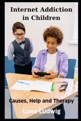 Internet Addiction in Children,: Causes, Help and Therapy - Ludwig, Luna