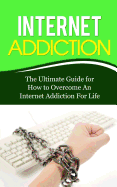 Internet Addiction: The Ultimate Guide for How to Overcome an Internet Addiction for Life