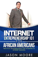 Internet Entrepreneurship 101 for African Americans: Practical Methodologies for Achieving in Internet Business