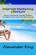 Internet Marketing Lifestyle: Enjoy Increased Income & More Freedom from Internet Marketing