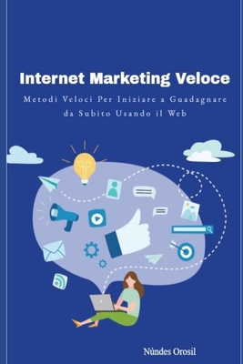 Internet Marketing Veloce: Metodi Veloci per Iniziare a Guadagnare da Subito Usando il Web - Orosil, N?ndes