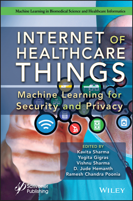 Internet of Healthcare Things: Machine Learning for Security and Privacy - Sharma, Kavita (Editor), and Gigras, Yogita (Editor), and Sharma, Vishnu (Editor)