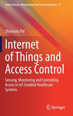 Internet of Things and Access Control: Sensing, Monitoring and Controlling Access in Iot-Enabled Healthcare Systems - Pal, Shantanu