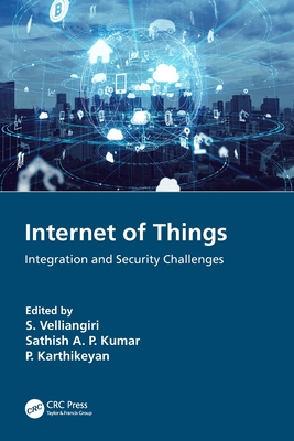 Internet of Things: Integration and Security Challenges - Velliangiri, S (Editor), and Kumar, Sathish A P (Editor), and Karthikeyan, P (Editor)