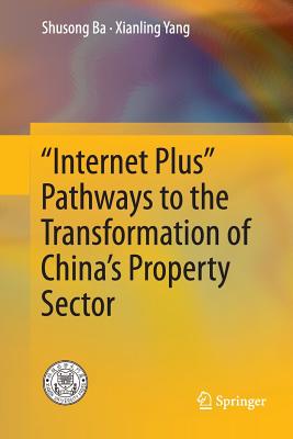 "Internet Plus" Pathways to the Transformation of China's Property Sector - Ba, Shusong, and Yang, Xianling