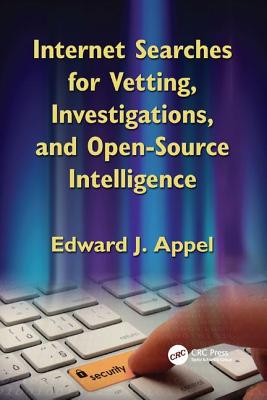 Internet Searches for Vetting, Investigations, and Open-Source Intelligence: Internet Searches for Vetting, Investigations, and Open-Source Intelligence, Second Edition - Appel, Edward J.