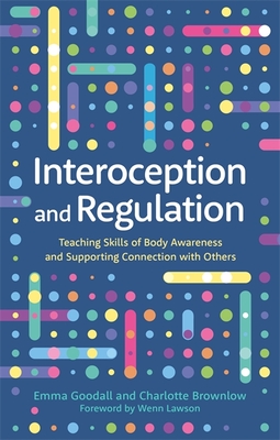 Interoception and Regulation: Teaching Skills of Body Awareness and Supporting Connection with Others - Goodall, Emma, and Brownlow, Charlotte