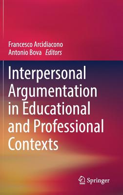 Interpersonal Argumentation in Educational and Professional Contexts - Arcidiacono, Francesco (Editor), and Bova, Antonio (Editor)