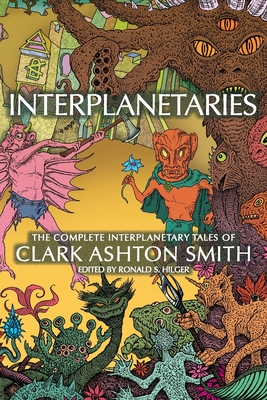 Interplanetaries: The Complete Interplanetary Tales of Clark Ashton Smith - Smith, Clark Ashton, and Hilger, Ronald S (Editor), and Ballingrud, Nathan (Introduction by)