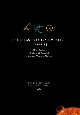 InterPlanetary Transmissions: Genesis: Proceedings of the Santa Fe Institute's First InterPlanetary Festival - Krakauer, David C (Editor), and McShea, Caitlin L (Editor)