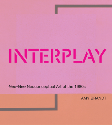 Interplay: Neo-Geo Neoconceptual Art of the 1980s - Brandt, Amy L