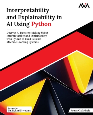 Interpretability and Explainability in AI Using Python: Decrypt AI Decision-Making Using Interpretability and Explainability with Python to Build Reliable Machine Learning Systems (English Edition) - Chakkirala, Aruna