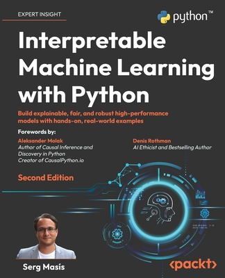Interpretable Machine Learning with Python: Build explainable, fair, and robust high-performance models with hands-on, real-world examples - Mass, Serg, and Molak, Aleksander (Foreword by), and Rothman, Denis (Foreword by)
