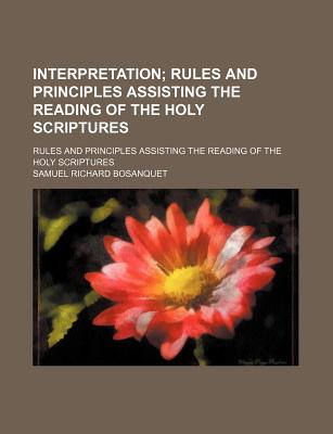 Interpretation: Rules and Principles Assisting the Reading of the Holy Scriptures - Bosanquet, Samuel Richard