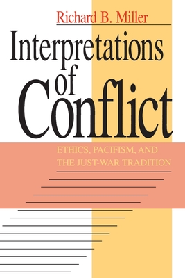 Interpretations of Conflict: Ethics, Pacifism, and the Just-War Tradition - Miller, Richard B, Dr.