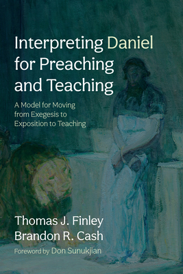 Interpreting Daniel for Preaching and Teaching - Finley, Thomas J, and Cash, Brandon R, and Sunukjian, Don (Foreword by)