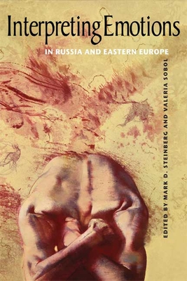 Interpreting Emotions in Russia and Eastern Europe - Steinberg, Mark D. (Editor), and Sobol, Valeria (Editor)