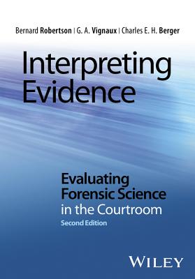 Interpreting Evidence: Evaluating Forensic Science in the Courtroom - Robertson, Bernard, and Vignaux, G. A., and Berger, Charles E. H.