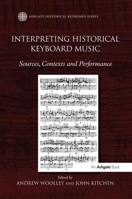 Interpreting Historical Keyboard Music: Sources, Contexts and Performance. Edited by Andrew Woolley, John Kitchen - Woolley, Andrew, and Kitchen, John