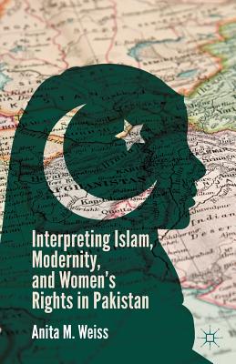 Interpreting Islam, Modernity, and Women's Rights in Pakistan - Weiss, A