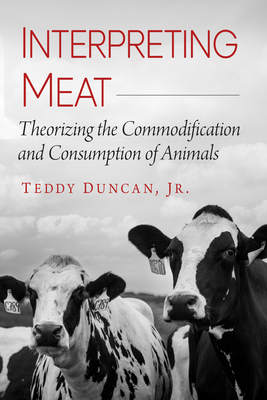 Interpreting Meat: Theorizing the Commodification and Consumption of Animals - Duncan, Teddy, Jr.