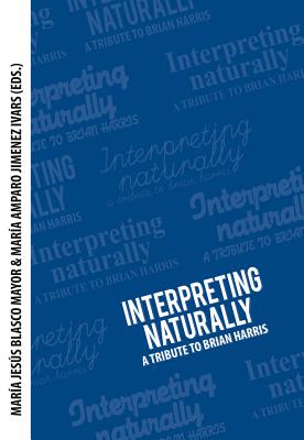 Interpreting naturally: A Tribute to Brian Harris - Blasco Mayor, Mara Jess (Editor), and Jimenez Ivars, Mara Amparo (Editor)