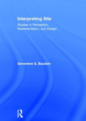 Interpreting Site: Studies in Perception, Representation, and Design - Baudoin, Genevieve