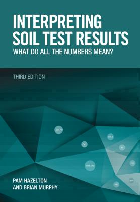 Interpreting Soil Test Results: What Do All the Numbers Mean? - Hazelton, Pam, and Murphy, Brian